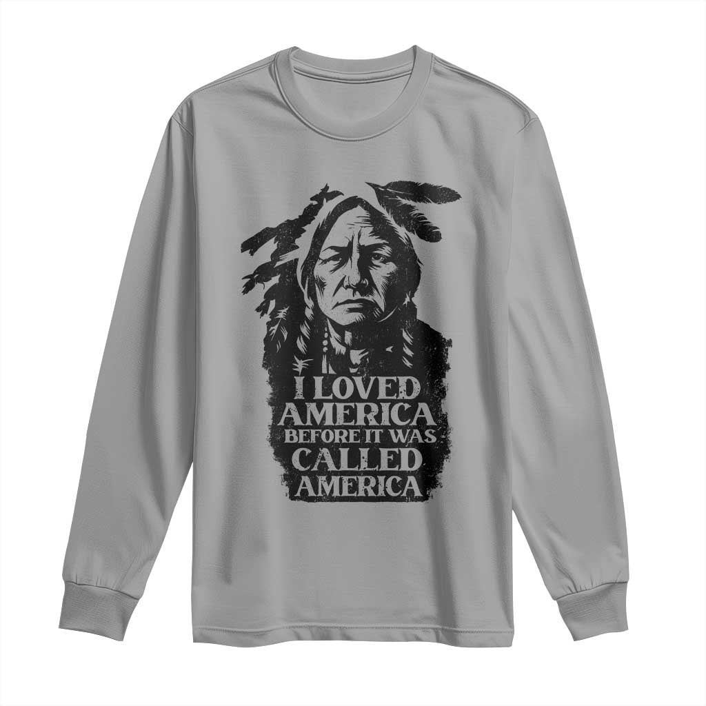 Sitting Bull Long Sleeve Shirt I Loved America Before It Was Called America Native American Chief - Wonder Print Shop