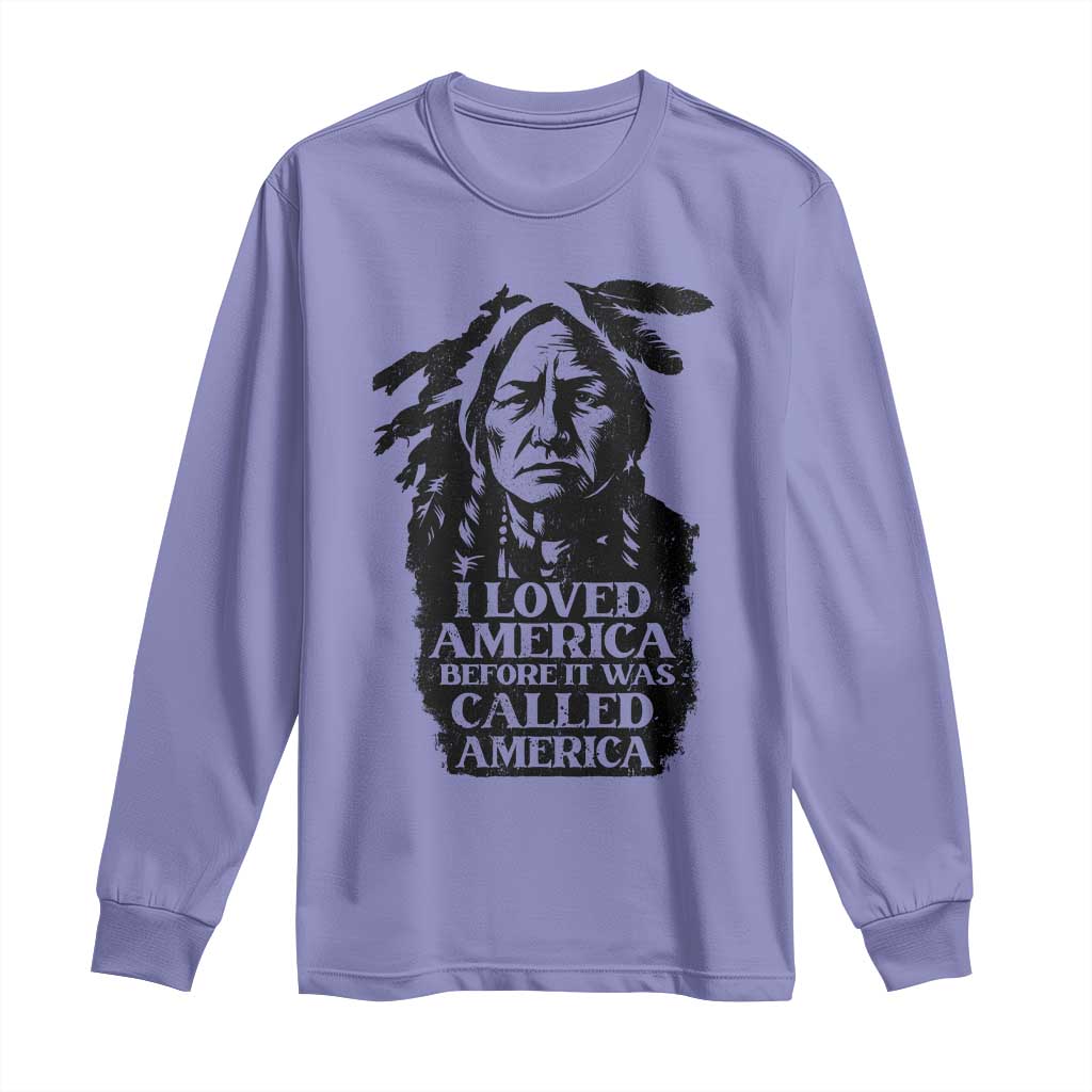 Sitting Bull Long Sleeve Shirt I Loved America Before It Was Called America Native American Chief - Wonder Print Shop