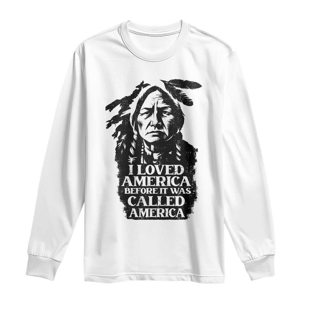 Sitting Bull Long Sleeve Shirt I Loved America Before It Was Called America Native American Chief - Wonder Print Shop