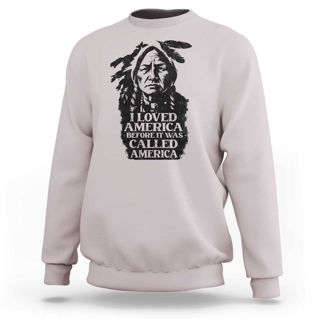 Sitting Bull Sweatshirt I Loved America Before It Was Called America Native American Chief - Wonder Print Shop