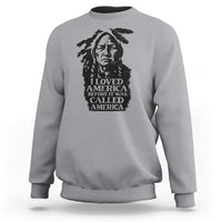 Sitting Bull Sweatshirt I Loved America Before It Was Called America Native American Chief - Wonder Print Shop