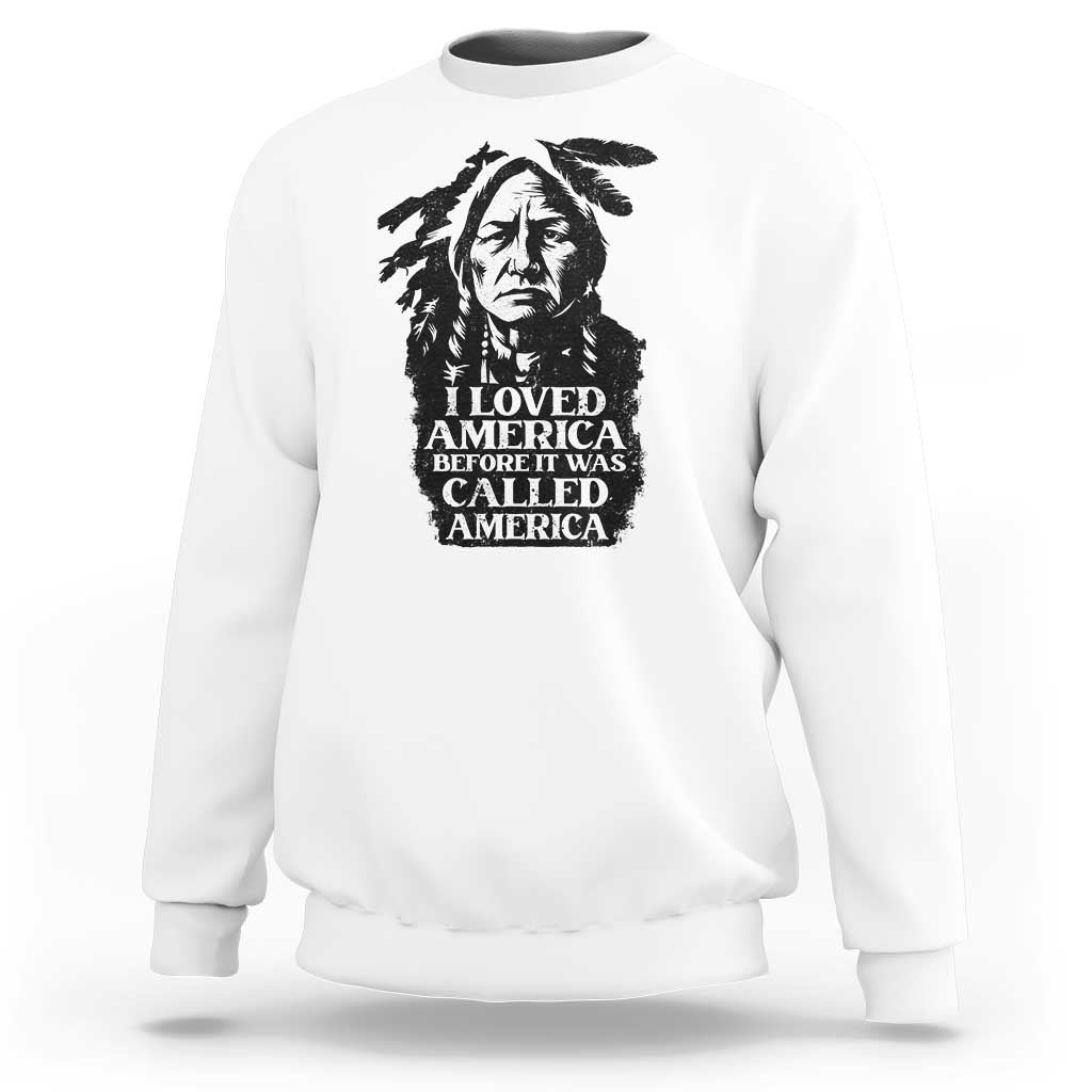 Sitting Bull Sweatshirt I Loved America Before It Was Called America Native American Chief - Wonder Print Shop