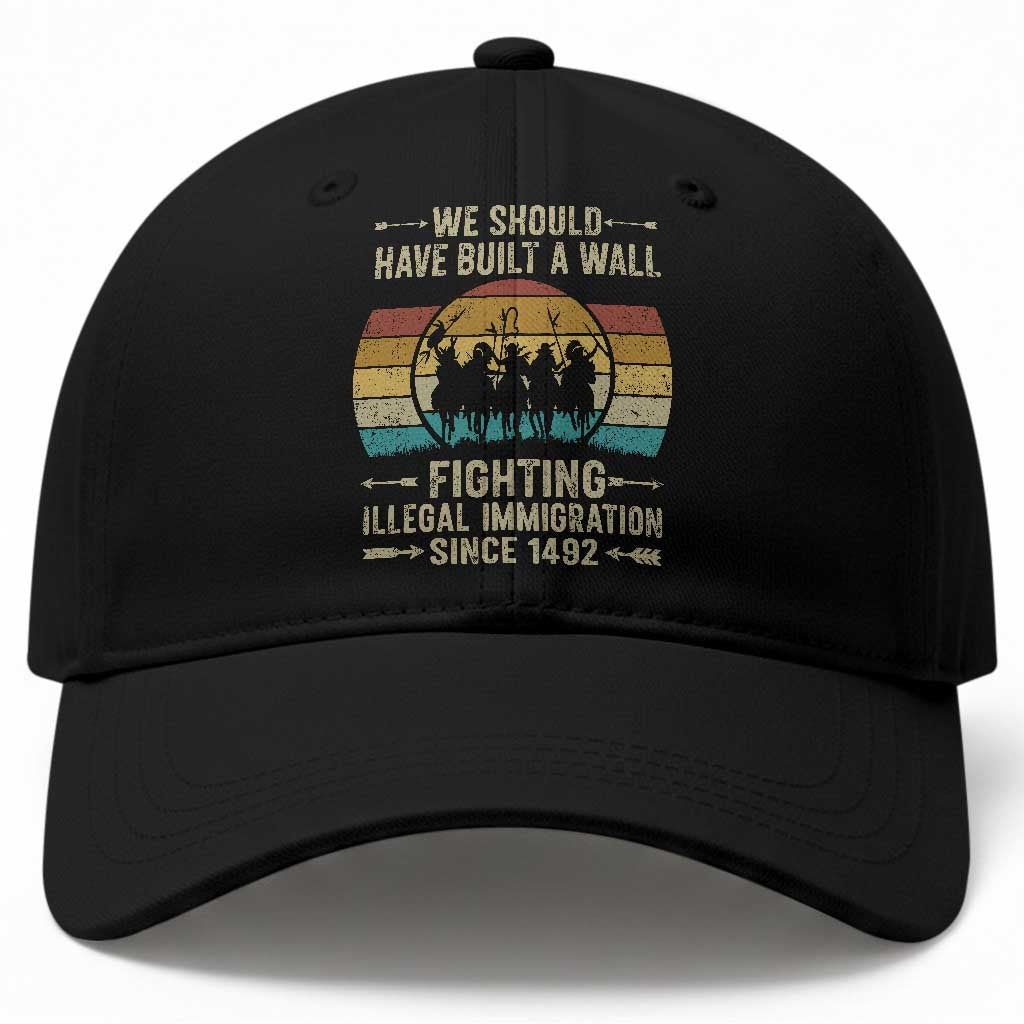 Native American Baseball Cap We Should Have Built A Wall Fighting Illegal Immigration Since 1492