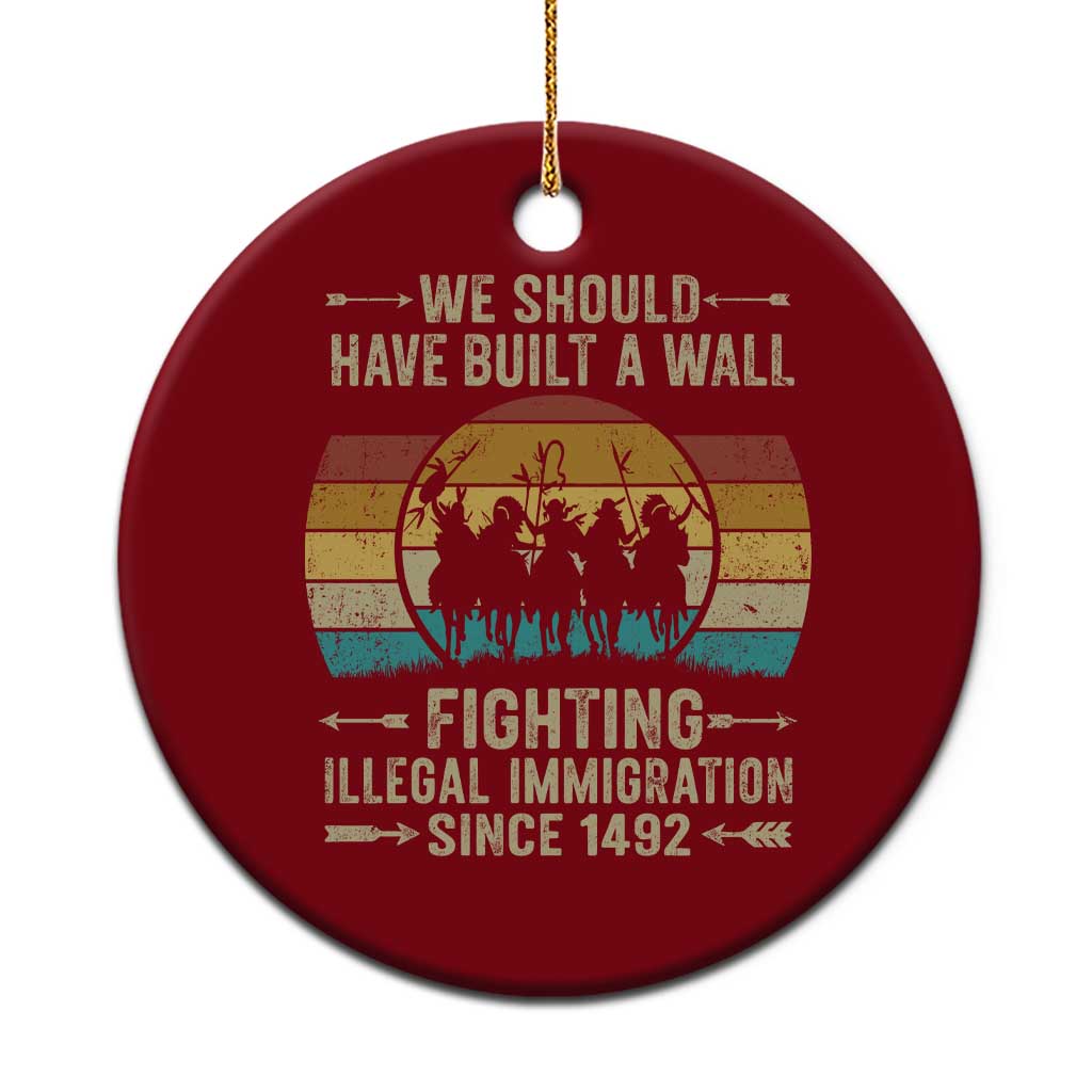 Native American Ceramic Ornament We Should Have Built A Wall Fighting Illegal Immigration Since 1492