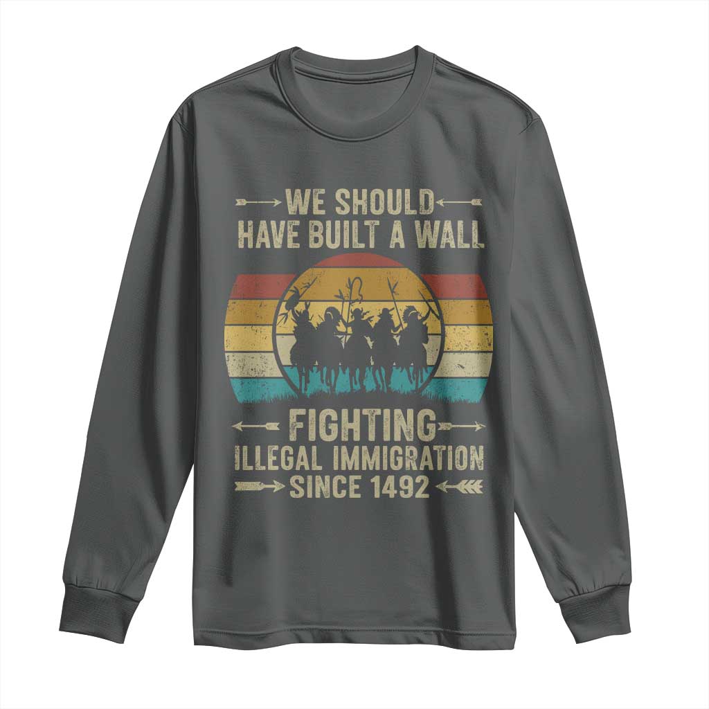 Native American Long Sleeve Shirt We Should Have Built A Wall Fighting Illegal Immigration Since 1492 - Wonder Print Shop