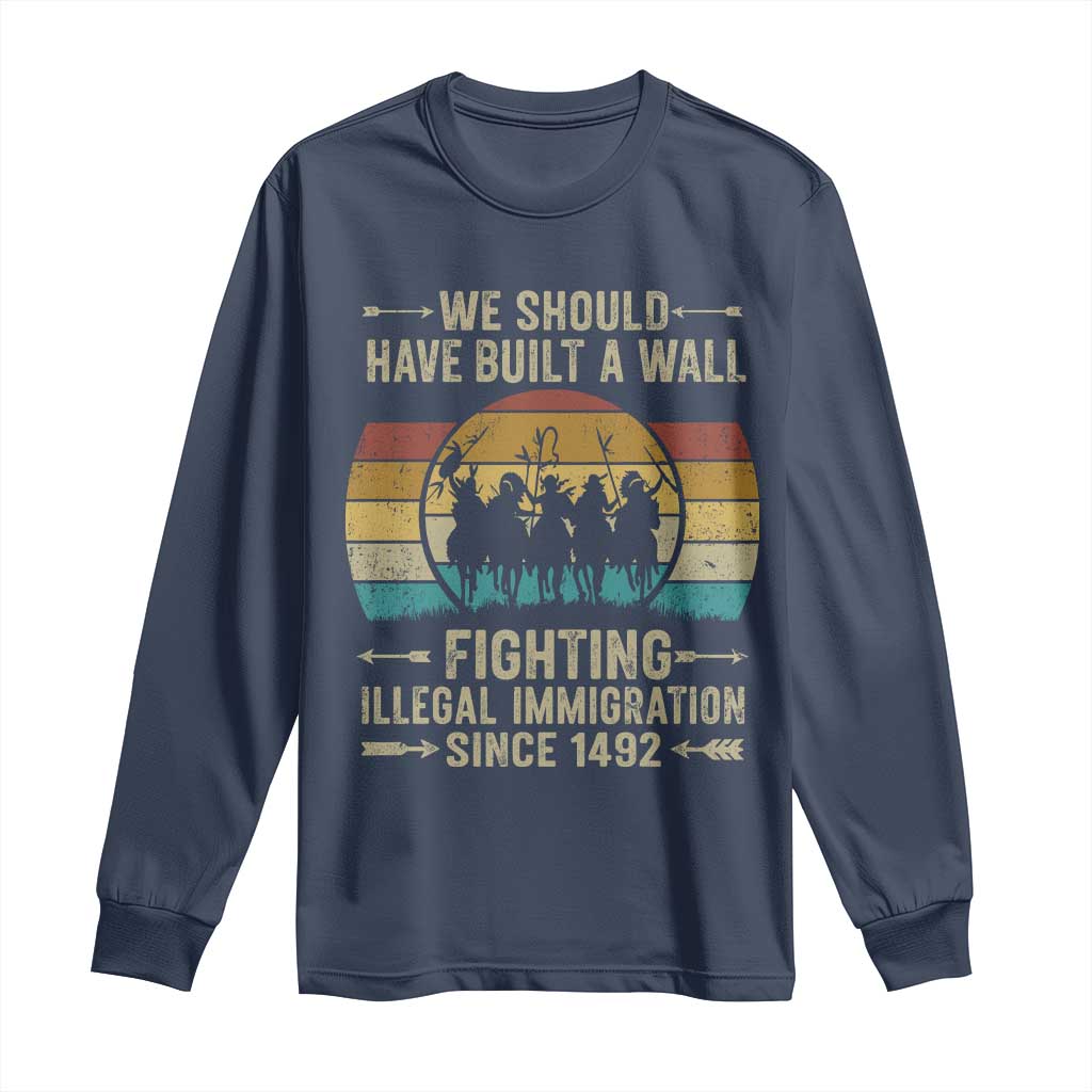 Native American Long Sleeve Shirt We Should Have Built A Wall Fighting Illegal Immigration Since 1492 - Wonder Print Shop