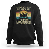 Native American Sweatshirt We Should Have Built A Wall Fighting Illegal Immigration Since 1492 - Wonder Print Shop