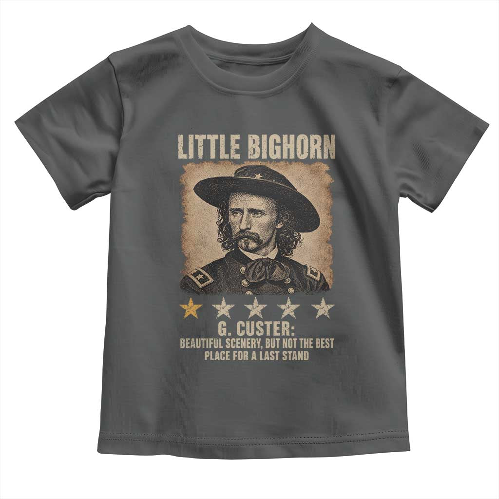 George Armstrong Custer Battle of the Little Bighorn Toddler T Shirt Beautiful Scenery But Not The Best Place For A Last Stand