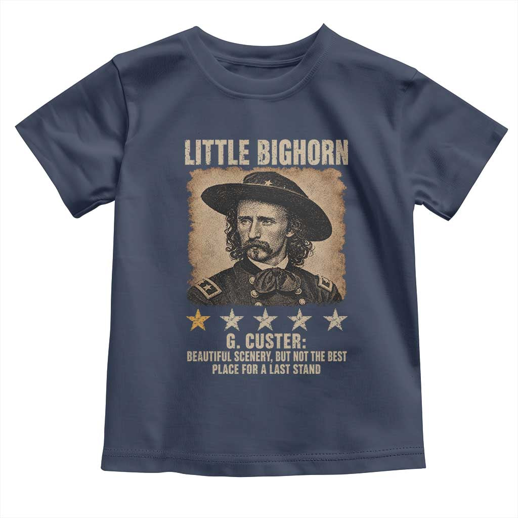 George Armstrong Custer Battle of the Little Bighorn Toddler T Shirt Beautiful Scenery But Not The Best Place For A Last Stand