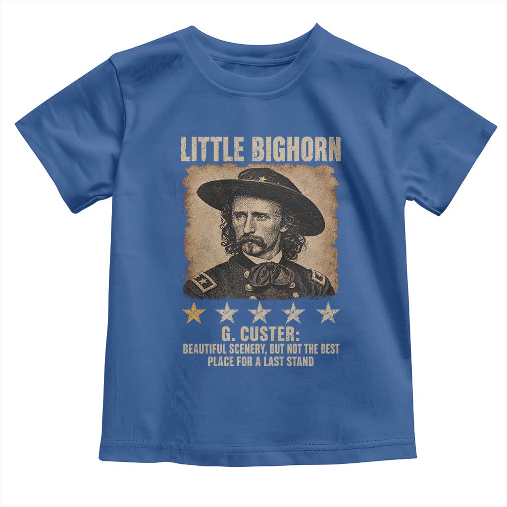 George Armstrong Custer Battle of the Little Bighorn Toddler T Shirt Beautiful Scenery But Not The Best Place For A Last Stand