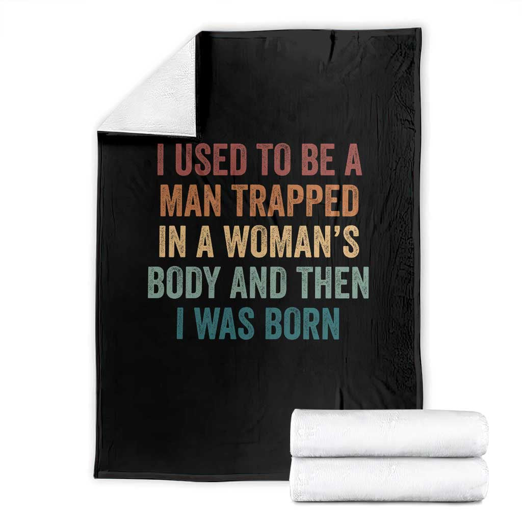 Funny I Used To Be A Man Trapped In A Womans Body And Then I Was Born Throw Blanket