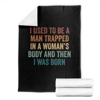 Funny I Used To Be A Man Trapped In A Womans Body And Then I Was Born Throw Blanket