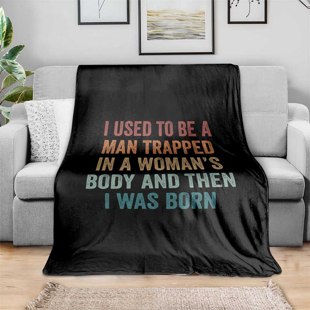 Funny I Used To Be A Man Trapped In A Womans Body And Then I Was Born Throw Blanket