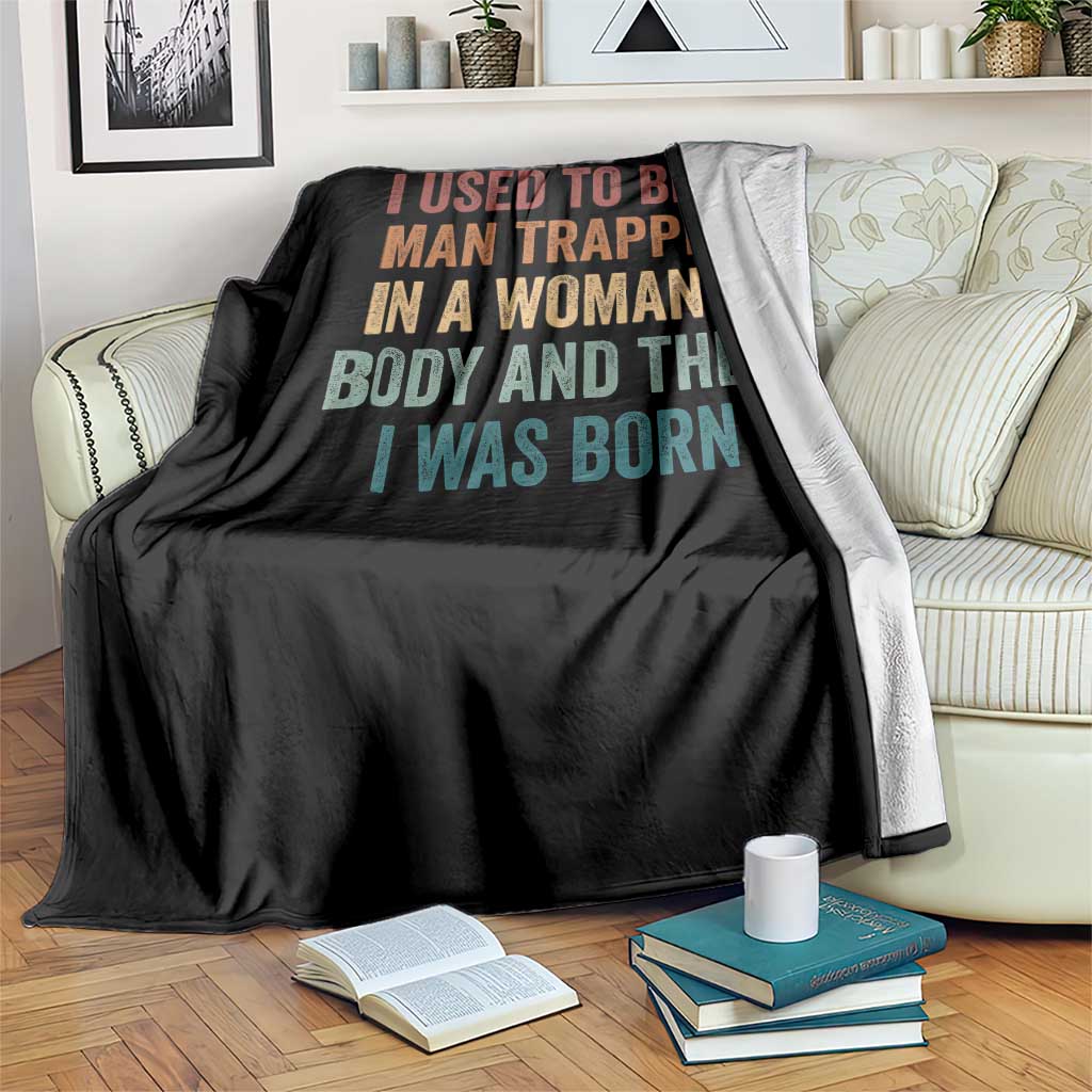 Funny I Used To Be A Man Trapped In A Womans Body And Then I Was Born Throw Blanket