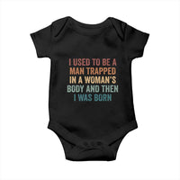 Funny I Used To Be A Man Trapped In A Womans Body And Then I Was Born Baby Onesie