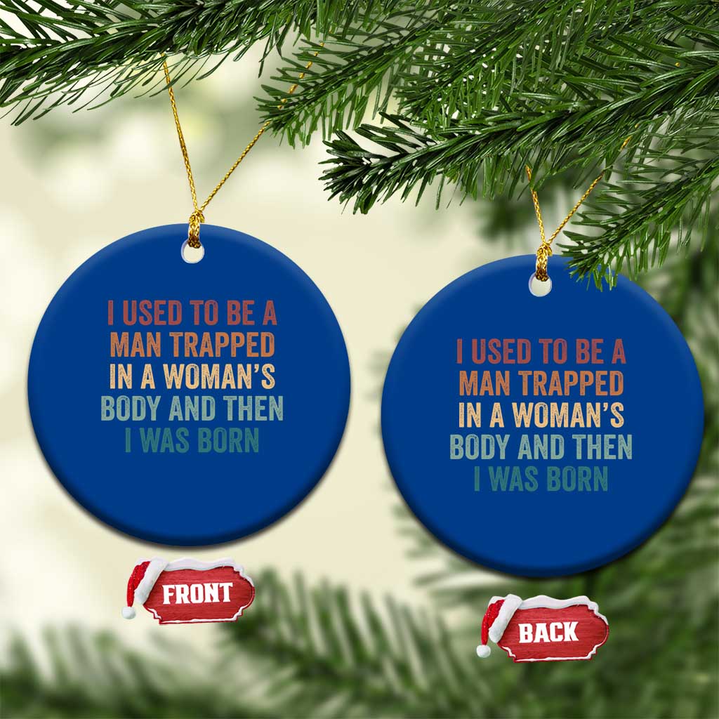 Funny I Used To Be A Man Trapped In A Womans Body And Then I Was Born Ceramic Ornament