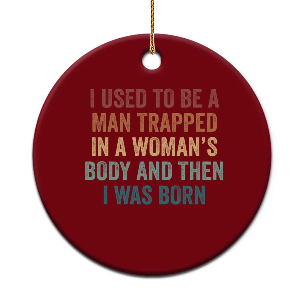 Funny I Used To Be A Man Trapped In A Womans Body And Then I Was Born Ceramic Ornament