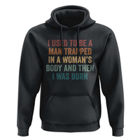 Funny I Used To Be A Man Trapped In A Womans Body And Then I Was Born Hoodie