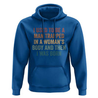 Funny I Used To Be A Man Trapped In A Womans Body And Then I Was Born Hoodie