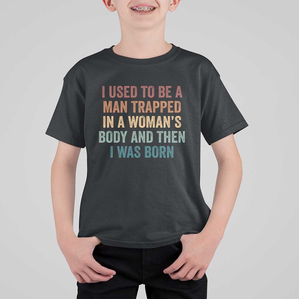 Funny I Used To Be A Man Trapped In A Womans Body And Then I Was Born T Shirt For Kid