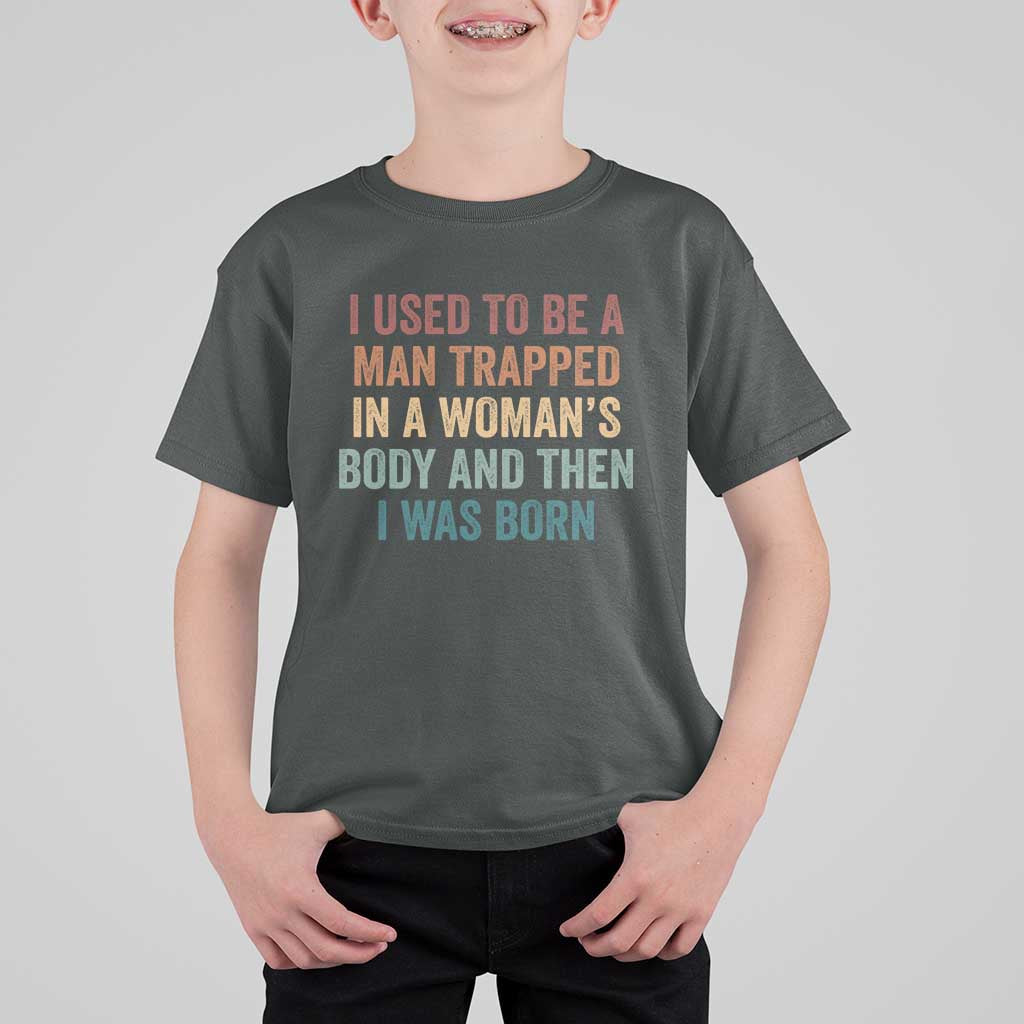 Funny I Used To Be A Man Trapped In A Womans Body And Then I Was Born T Shirt For Kid