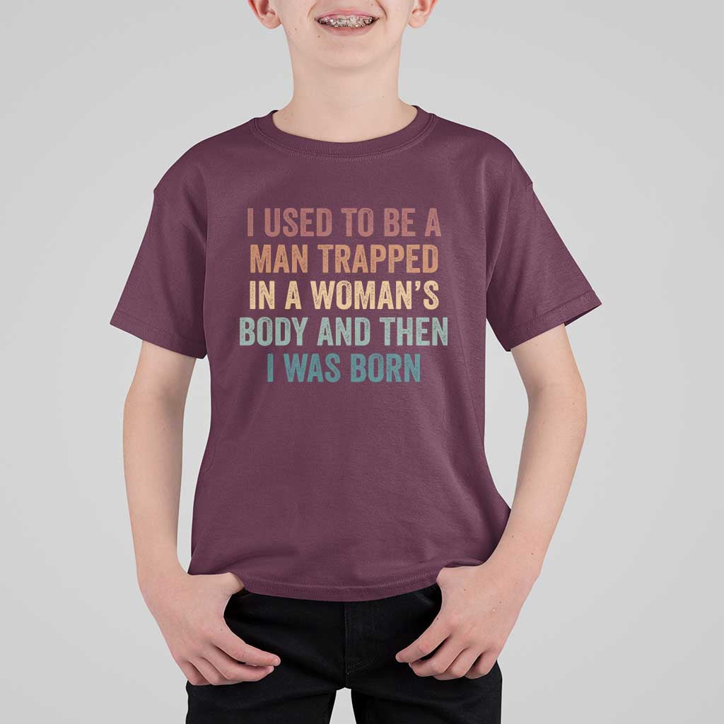 Funny I Used To Be A Man Trapped In A Womans Body And Then I Was Born T Shirt For Kid