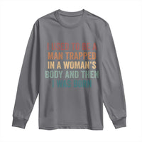 Funny I Used To Be A Man Trapped In A Womans Body And Then I Was Born Long Sleeve Shirt