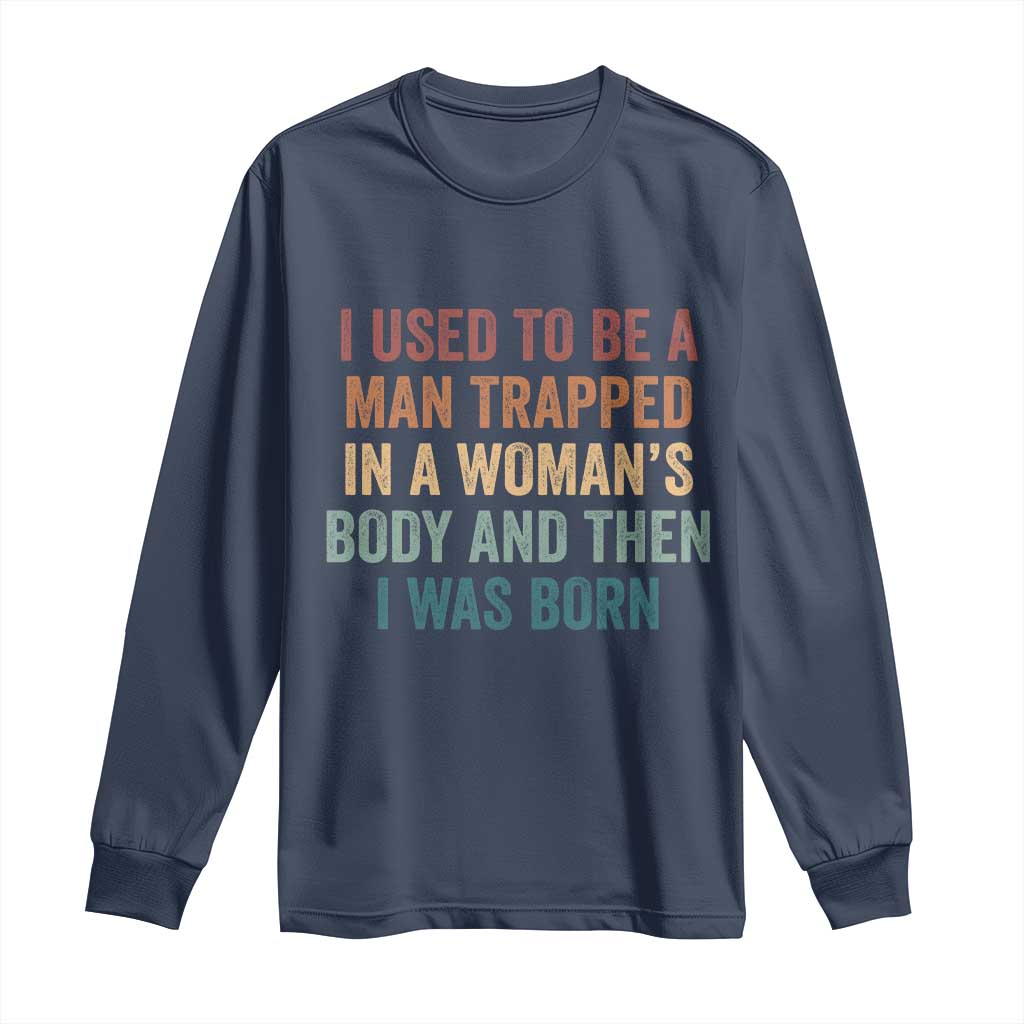 Funny I Used To Be A Man Trapped In A Womans Body And Then I Was Born Long Sleeve Shirt