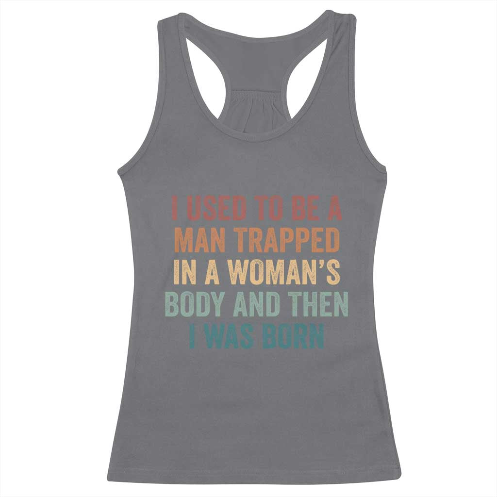 Funny I Used To Be A Man Trapped In A Womans Body And Then I Was Born Racerback Tank Top