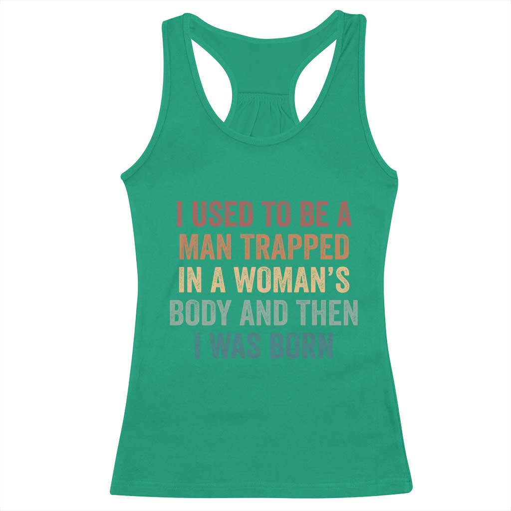 Funny I Used To Be A Man Trapped In A Womans Body And Then I Was Born Racerback Tank Top