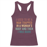 Funny I Used To Be A Man Trapped In A Womans Body And Then I Was Born Racerback Tank Top