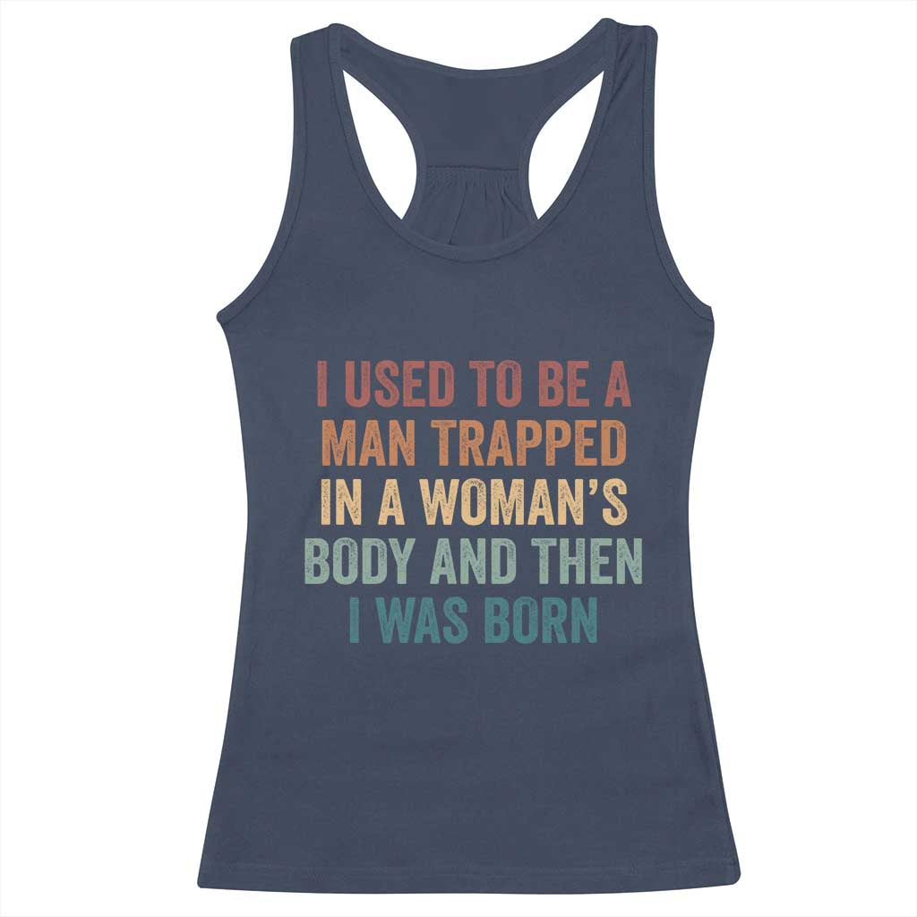 Funny I Used To Be A Man Trapped In A Womans Body And Then I Was Born Racerback Tank Top