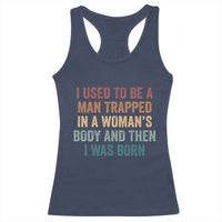 Funny I Used To Be A Man Trapped In A Womans Body And Then I Was Born Racerback Tank Top