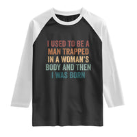 Funny I Used To Be A Man Trapped In A Womans Body And Then I Was Born Raglan Shirt