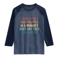 Funny I Used To Be A Man Trapped In A Womans Body And Then I Was Born Raglan Shirt