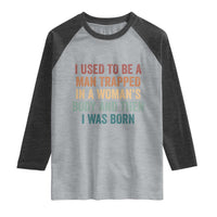 Funny I Used To Be A Man Trapped In A Womans Body And Then I Was Born Raglan Shirt