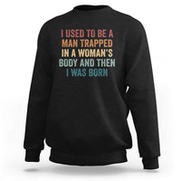 Funny I Used To Be A Man Trapped In A Womans Body And Then I Was Born Sweatshirt