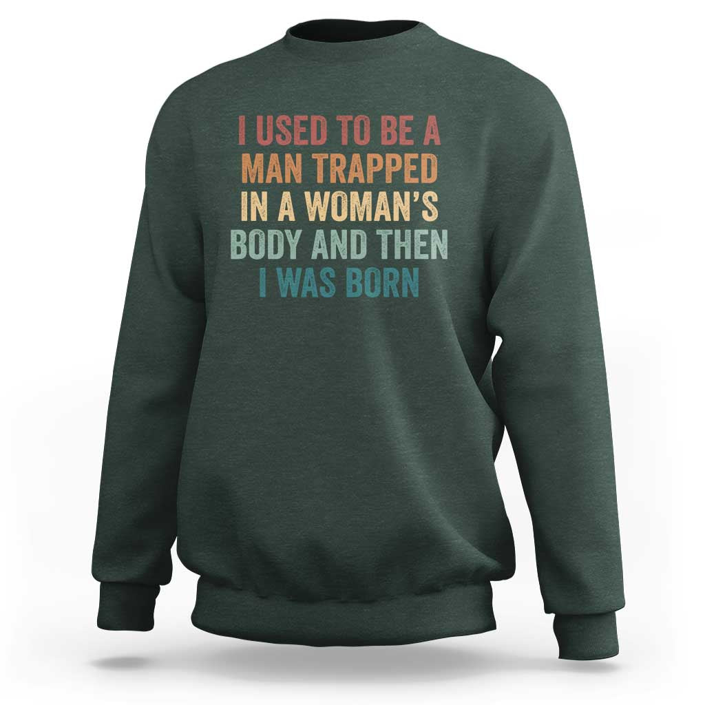 Funny I Used To Be A Man Trapped In A Womans Body And Then I Was Born Sweatshirt