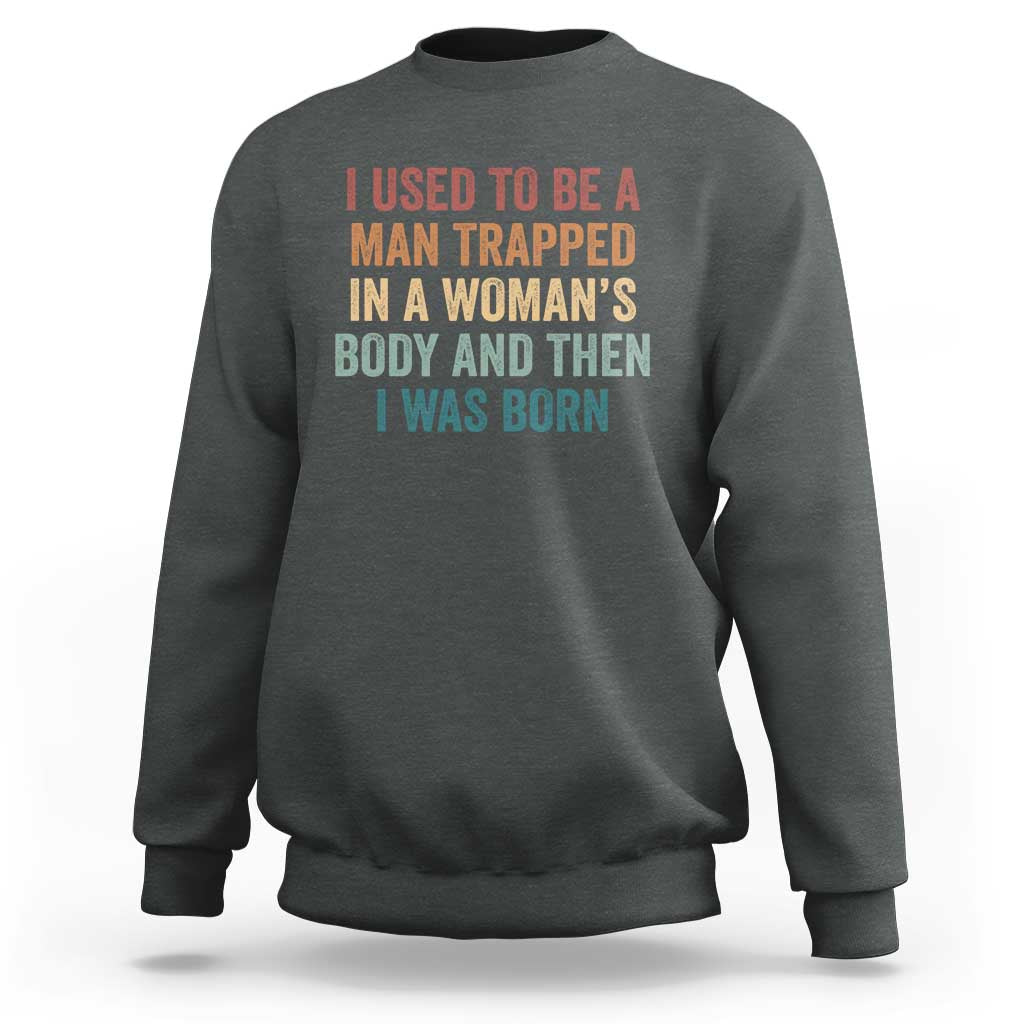 Funny I Used To Be A Man Trapped In A Womans Body And Then I Was Born Sweatshirt