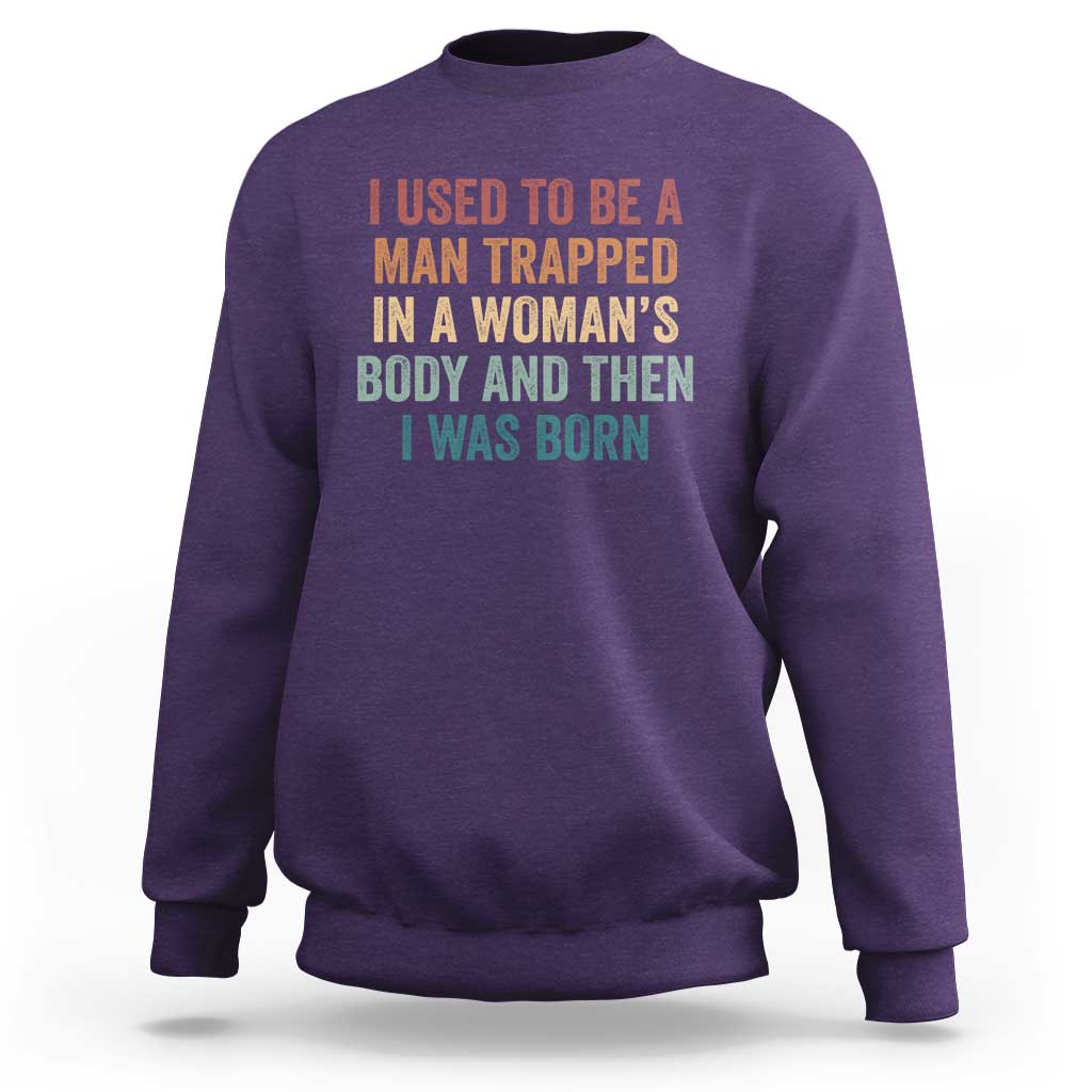 Funny I Used To Be A Man Trapped In A Womans Body And Then I Was Born Sweatshirt