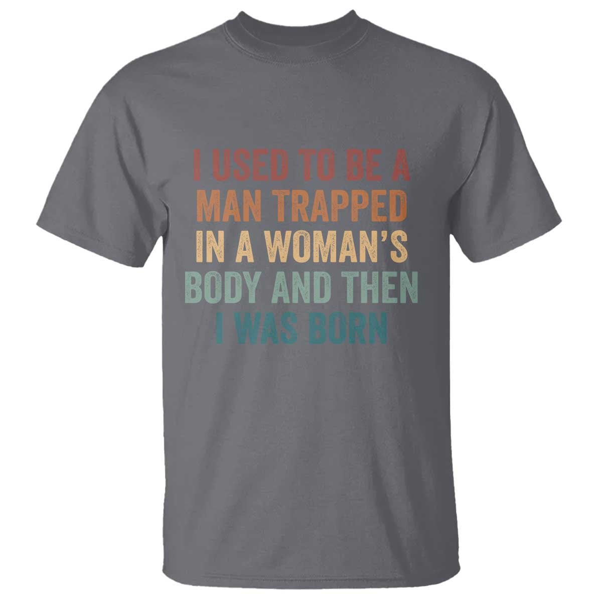 Funny I Used To Be A Man Trapped In A Womans Body And Then I Was Born T Shirt