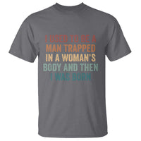 Funny I Used To Be A Man Trapped In A Womans Body And Then I Was Born T Shirt