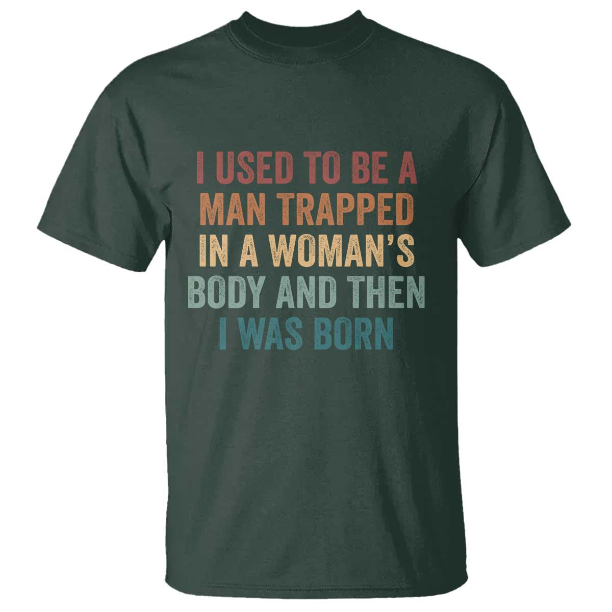 Funny I Used To Be A Man Trapped In A Womans Body And Then I Was Born T Shirt