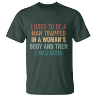 Funny I Used To Be A Man Trapped In A Womans Body And Then I Was Born T Shirt