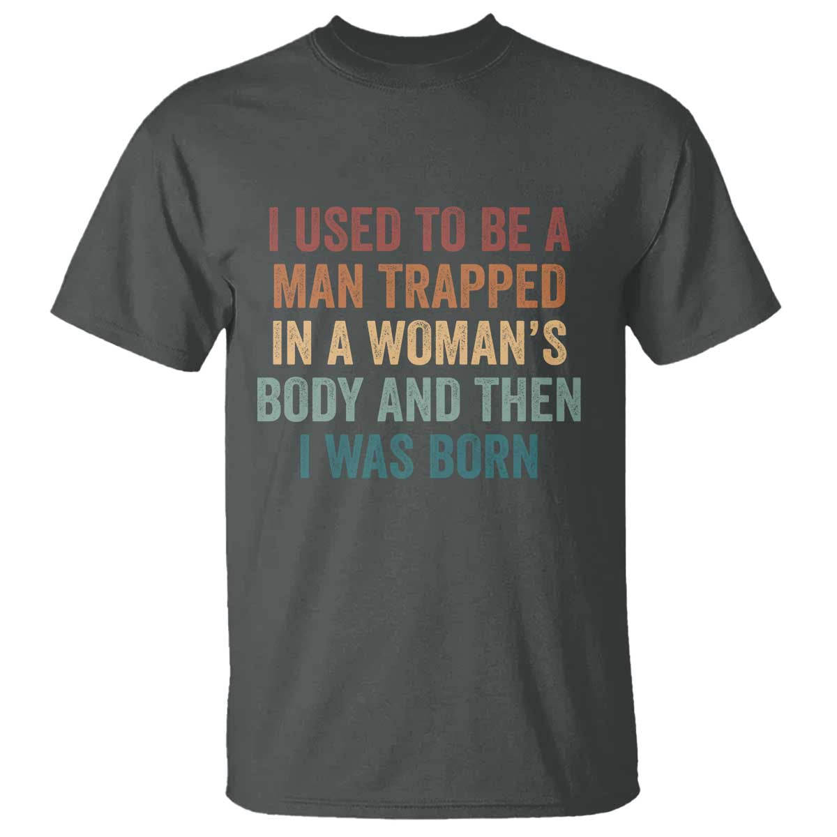 Funny I Used To Be A Man Trapped In A Womans Body And Then I Was Born T Shirt