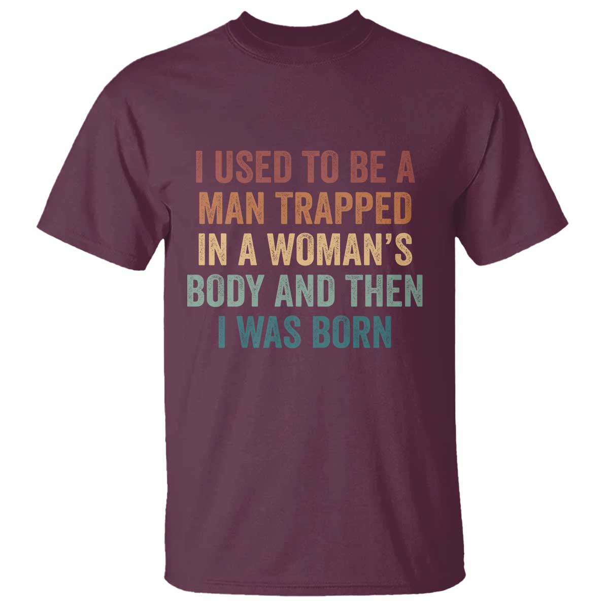 Funny I Used To Be A Man Trapped In A Womans Body And Then I Was Born T Shirt