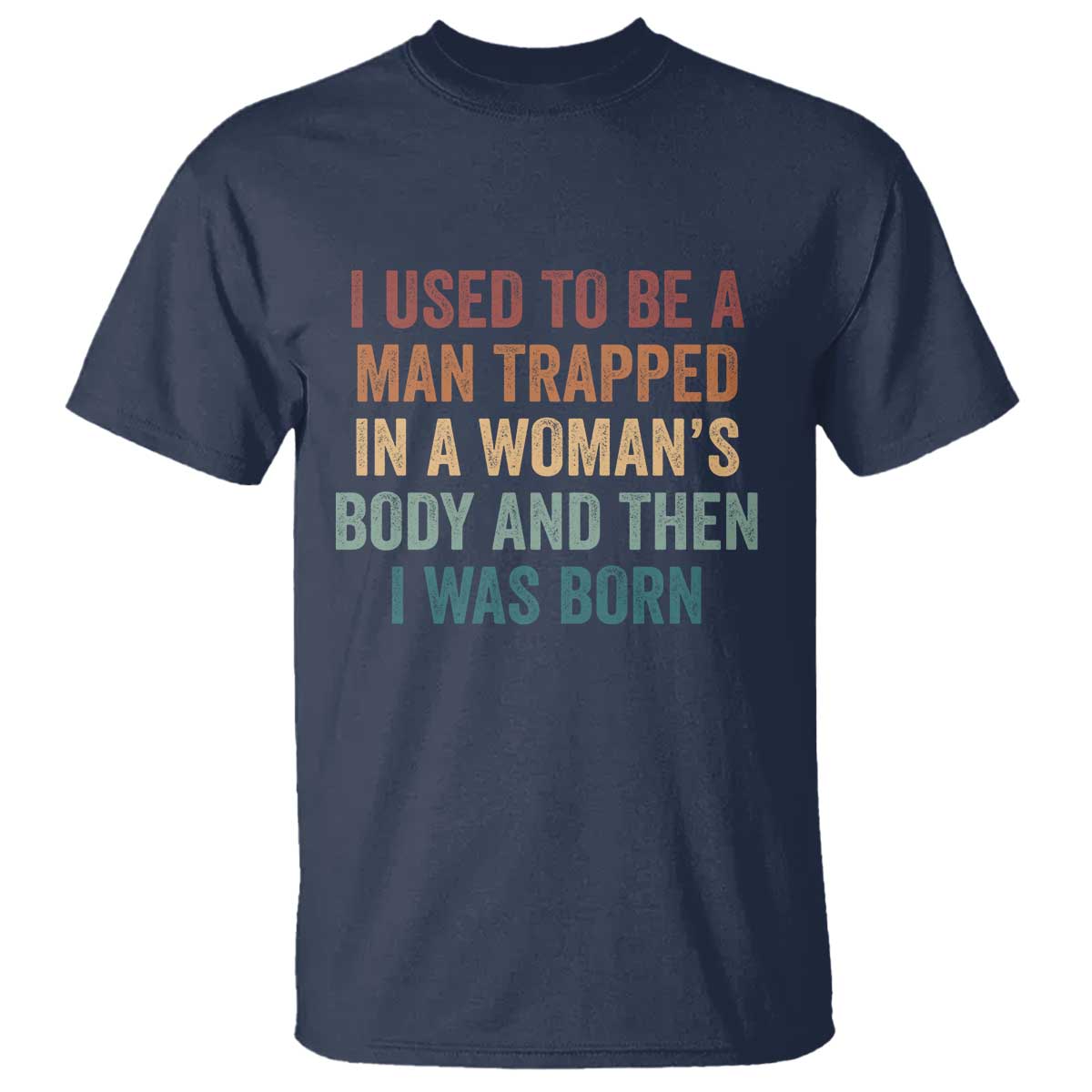 Funny I Used To Be A Man Trapped In A Womans Body And Then I Was Born T Shirt