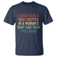 Funny I Used To Be A Man Trapped In A Womans Body And Then I Was Born T Shirt