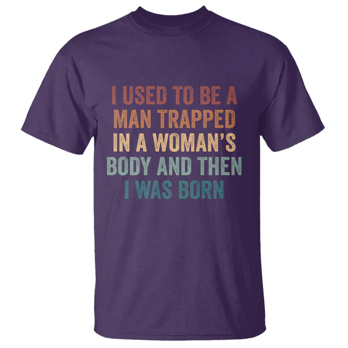 Funny I Used To Be A Man Trapped In A Womans Body And Then I Was Born T Shirt