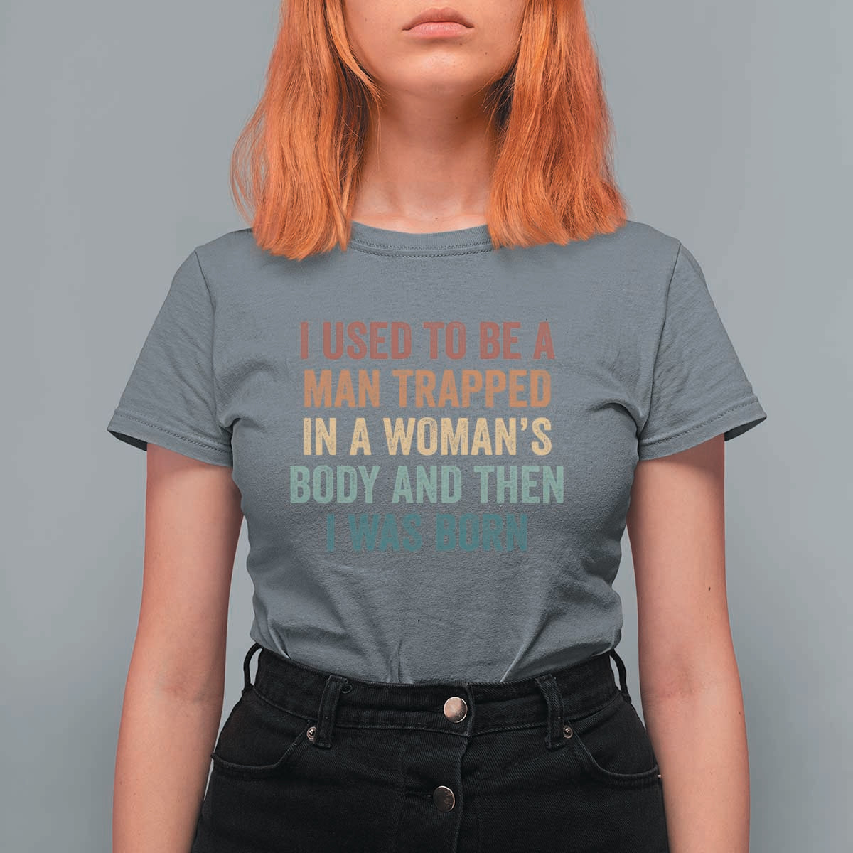 Funny I Used To Be A Man Trapped In A Womans Body And Then I Was Born T Shirt For Women